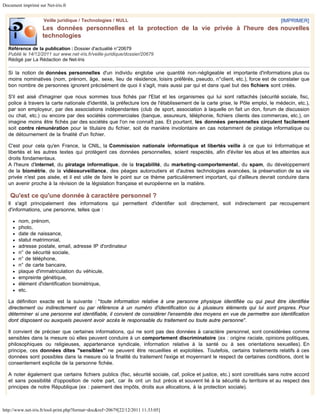 Document imprimé sur Net-iris.fr


                    Veille juridique / Technologies / NULL                                                                     [IMPRIMER]
                    Les données personnelles et la protection de la vie privée à l'heure des nouvelles
                    technologies

  Référence de la publication : Dossier d'actualité n°20679
  Publié le 14/12/2011 sur www.net-iris.fr/veille-juridique/dossier/20679
  Rédigé par La Rédaction de Net-Iris

  Si la notion de données personnelles d'un individu englobe une quantité non-négligeable et importante d'informations plus ou
  moins nominatives (nom, prénom, âge, sexe, lieu de résidence, loisirs préférés, pseudo, n°client, etc.), force est de constater que
  bon nombre de personnes ignorent précisément de quoi il s'agit, mais aussi par qui et dans quel but des fichiers sont créés.

  S'il est aisé d'imaginer que nous sommes tous fichés par l'Etat et les organismes qui lui sont rattachés (sécurité sociale, fisc,
  police à travers la carte nationale d'identité, la préfecture lors de l'établissement de la carte grise, le Pôle emploi, le médecin, etc.),
  par son employeur, par des associations indépendantes (club de sport, association à laquelle on fait un don, forum de discussion
  ou chat, etc.) ou encore par des sociétés commerciales (banque, assureurs, téléphonie, fichiers clients des commerces, etc.), on
  imagine moins être fichés par des sociétés que l'on ne connaît pas. Et pourtant, les données personnelles circulent facilement
  soit contre rémunération pour le titulaire du fichier, soit de manière involontaire en cas notamment de piratage informatique ou
  de détournement de la finalité d'un fichier.

  C'est pour cela qu'en France, la CNIL, la Commission nationale informatique et libertés veille à ce que loi Informatique et
  libertés et les autres textes qui protègent ces données personnelles, soient respectés, afin d'éviter les abus et les atteintes aux
  droits fondamentaux.
  A l'heure d'internet, du piratage informatique, de la traçabilité, du marketing-comportemental, du spam, du développement
  de la biométrie, de la vidéosurveillance, des péages autoroutiers et d'autres technologies avancées, la préservation de sa vie
  privée n'est pas aisée, et il est utile de faire le point sur ce thème particulièrement important, qui d'ailleurs devrait conduire dans
  un avenir proche à la révision de la législation française et européenne en la matière.

   Qu'est ce qu'une donnée à caractère personnel ?
  Il s'agit principalement des informations qui permettent d'identifier soit directement, soit indirectement par recoupement
  d'informations, une personne, telles que :

        nom, prénom,
        photo,
        date de naissance,
        statut matrimonial,
        adresse postale, email, adresse IP d'ordinateur
        n° de sécurité sociale,
        n° de téléphone,
        n° de carte bancaire,
        plaque d'immatriculation du véhicule,
        empreinte génétique,
        élément d'identification biométrique,
        etc.

  La définition exacte est la suivante : "toute information relative à une personne physique identifiée ou qui peut être identifiée
  directement ou indirectement ou par référence à un numéro d'identification ou à plusieurs éléments qui lui sont propres. Pour
  déterminer si une personne est identifiable, il convient de considérer l'ensemble des moyens en vue de permettre son identification
  dont disposent ou auxquels peuvent avoir accès le responsable du traitement ou toute autre personne".

  Il convient de préciser que certaines informations, qui ne sont pas des données à caractère personnel, sont considérées comme
  sensibles dans la mesure où elles peuvent conduire à un comportement discriminatoire (ex : origine raciale, opinions politiques,
  philosophiques ou religieuses, appartenance syndicale, information relative à la santé ou à ses orientations sexuelles). En
  principe, ces données dites "sensibles" ne peuvent être recueillies et exploitées. Toutefois, certains traitements relatifs à ces
  données sont possibles dans la mesure où la finalité du traitement l'exige et moyennant le respect de certaines conditions, dont le
  consentement explicite de la personne fichée.

  A noter également que certains fichiers publics (fisc, sécurité sociale, caf, police et justice, etc.) sont constitués sans notre accord
  et sans possibilité d'opposition de notre part, car ils ont un but précis et souvent lié à la sécurité du territoire et au respect des
  principes de notre République (ex : paiement des impôts, droits aux allocations, à la protection sociale).



http://www.net-iris.fr/tool-print.php?format=doc&ref=20679[22/12/2011 11:33:05]
 