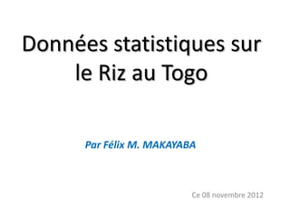 Données statistiques sur
    le Riz au Togo

      Par Félix M. MAKAYABA



                          Ce 08 novembre 2012
 