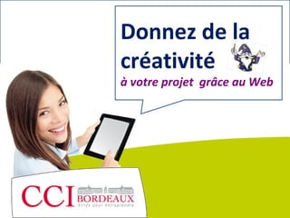 © Copyright 2012 - Chambre de Commerce et d’Industrie de Bordeaux - Direction Appui aux entreprises




                                                                                                                               créativité
                                                                                                                               Donnez de la
                                                                                                      à votre projet grâce au Web
 