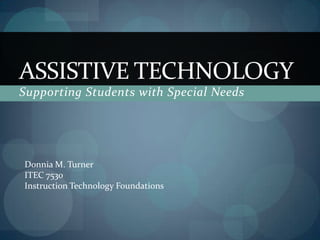 ASSISTIVE TECHNOLOGY
Supporting Students with Special Needs

Donnia M. Turner
ITEC 7530
Instruction Technology Foundations

 
