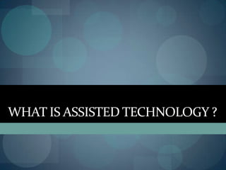 WHAT IS ASSISTED TECHNOLOGY ?

 