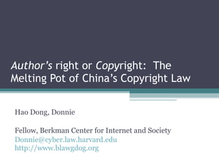 Author’s  right or  Copy right:  The Melting Pot of China’s Copyright Law Hao Dong, Donnie Fellow, Berkman Center for Internet and Society [email_address]   http://www.blawgdog.org   