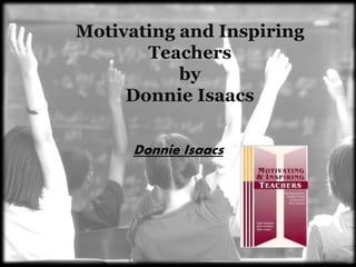 Motivating and Inspiring
Teachers
by
Donnie Isaacs
Donnie Isaacs
 