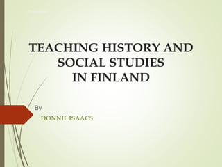 TEACHING HISTORY AND
SOCIAL STUDIES
IN FINLAND
By
DONNIE ISAACS
Donnie Isaacs
 