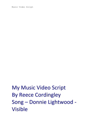 Music Video Script

My Music Video Script
By Reece Cordingley
Song – Donnie Lightwood Visible

 