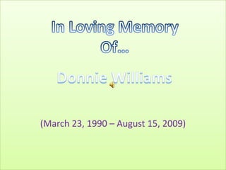 (March 23, 1990 – August 15, 2009) In Loving Memory Of… Donnie Williams 