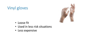 Vinyl gloves
• Loose fit
• Used in less risk situations
• Less expensive
 