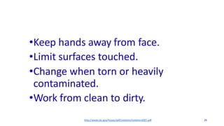 General Considerations (Donning of PPE)
•Keep hands away from face.
•Limit surfaces touched.
•Change when torn or heavily
contaminated.
•Work from clean to dirty.
http://www.cdc.gov/hicpac/pdf/isolation/Isolation2007.pdf 26
 