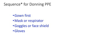 Sequence* for Donning PPE
•Gown first
•Mask or respirator
•Goggles or face shield
•Gloves
 