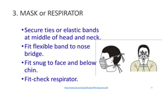 3. MASK or RESPIRATOR
32
•Secure ties or elastic bands
at middle of head and neck.
•Fit flexible band to nose
bridge.
•Fit snug to face and below
chin.
•Fit-check respirator.
http://www.cdc.gov/hai/pdfs/ppe/PPE-Sequence.pdf
 
