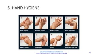 5. HAND HYGIENE
38
http://singaporemotherhood.com/articles/wp-
content/uploads/2012/10/8-step-handwashing-technique.jpg
 