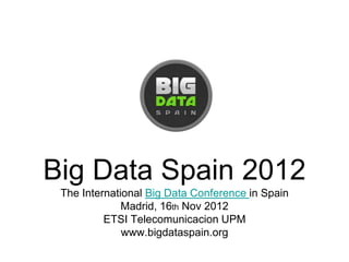 Big Data Spain 2012
 The International Big Data Conference in Spain
              Madrid, 16th Nov 2012
          ETSI Telecomunicacion UPM
              www.bigdataspain.org
 
