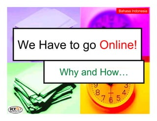 Bahasa Indonesia




We Have to go Online!

       Why and How…