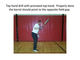 Top hand drill with pronated top hand. Properly done
the barrel should point to the opposite field gap.
 