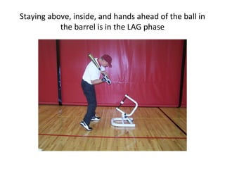 Staying above, inside, and hands ahead of the ball in
the barrel is in the LAG phase
 