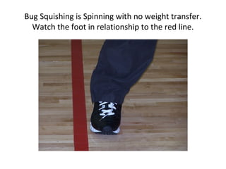 Bug Squishing is Spinning with no weight transfer.
Watch the foot in relationship to the red line.
 