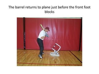 The barrel returns to plane just before the front foot
blocks
 
