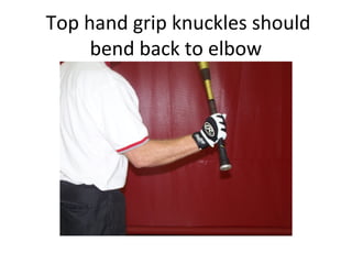 Top hand grip knuckles should
bend back to elbow
 