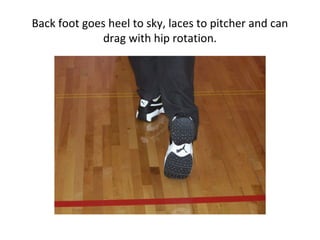 Back foot goes heel to sky, laces to pitcher and can
drag with hip rotation.
 