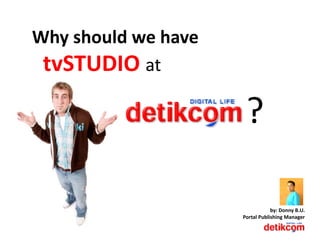 Why should we have 
   y
 tvSTUDIO at

                       ?

                                  by: Donny B.U.
                      Portal Publishing Manager