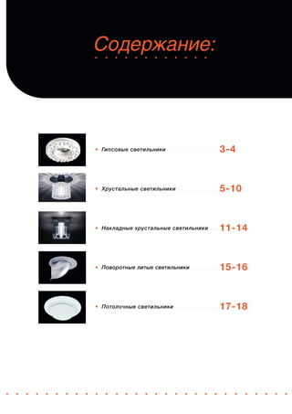 • Гипсовые светильники . . . . . . . . . . . . . . . 
• Хрустальные светильники . . . . . . . . . . . . 
• Накладные хрустальные светильники . . . . . . . . 
• Поворотные литые светильники . . . . . . . . . . . 
• Потолочные светильники . . . . . . . . . . . . . 
3-4 
5-10 
11-14 
15-16 
17-18 
 