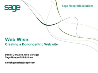 Daniel Gonzalez, Web Manager  Sage Nonprofit Solutions [email_address] Web Wise:  Creating a Donor-centric Web site 