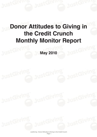 Donor Attitudes to Giving in
    the Credit Crunch
 Monthly Monitor Report

                      May 2010




       JustGiving - Donor Attitudes to Giving in the Credit Crunch
                                 Page 1
 