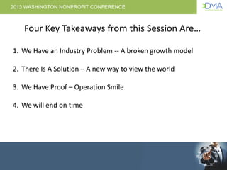 2013 WASHINGTON NONPROFIT CONFERENCE
1. We Have an Industry Problem -- A broken growth model
2. There Is A Solution – A ne...