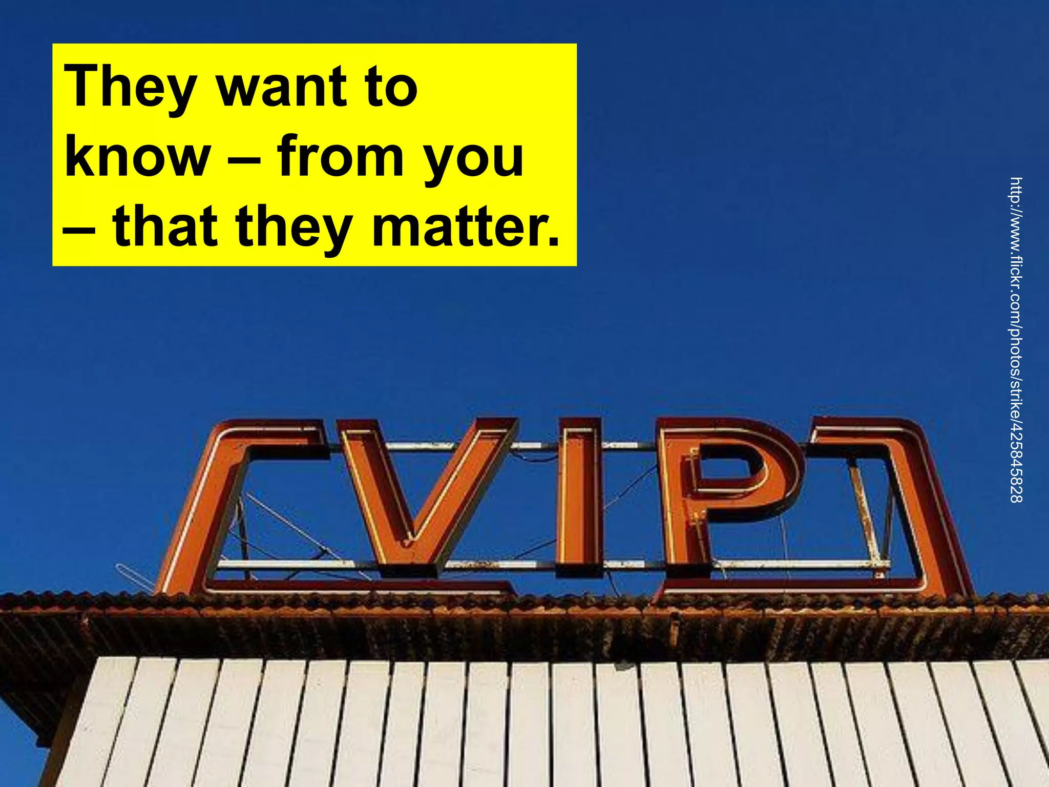They want to
know – from you
– that they matter.
http://www.flickr.com/photos/strike/425845828
 