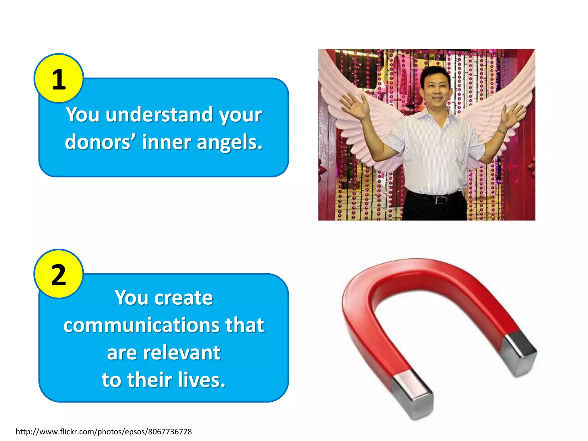 You create
communications that
are relevant
to their lives.
You understand your
donors’ inner angels.
1
2
http://www.flickr.com/photos/epsos/8067736728
 