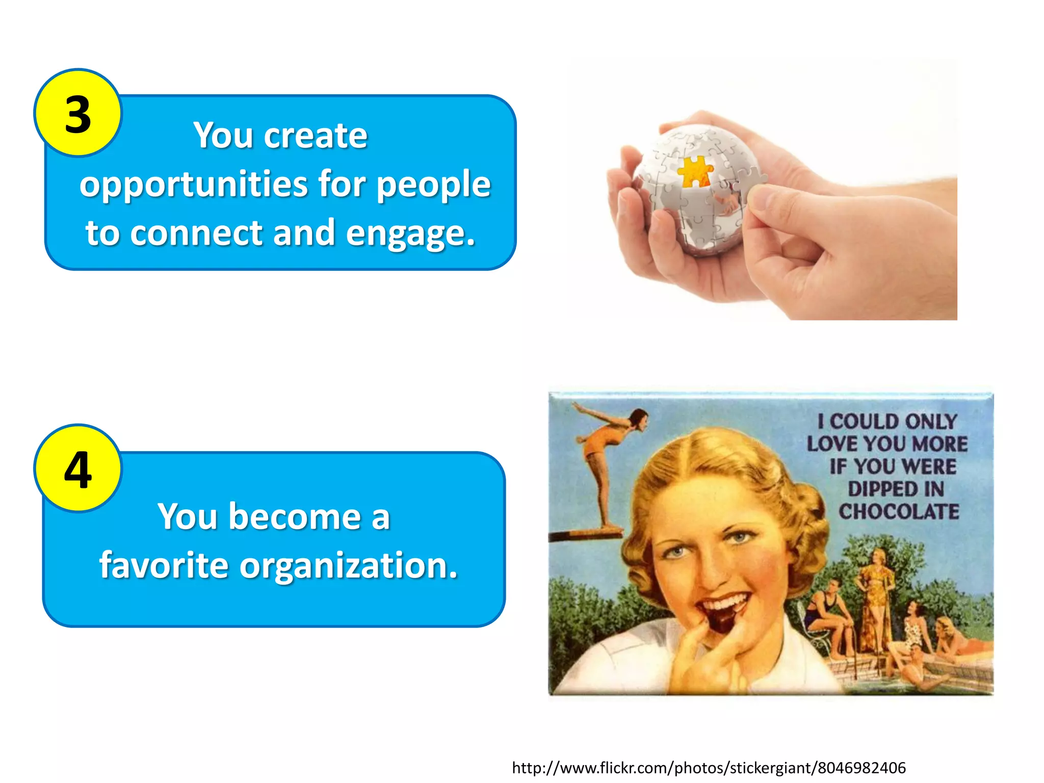 You create
opportunities for people
to connect and engage.
You become a
favorite organization.
3
4
http://www.flickr.com/photos/stickergiant/8046982406
 