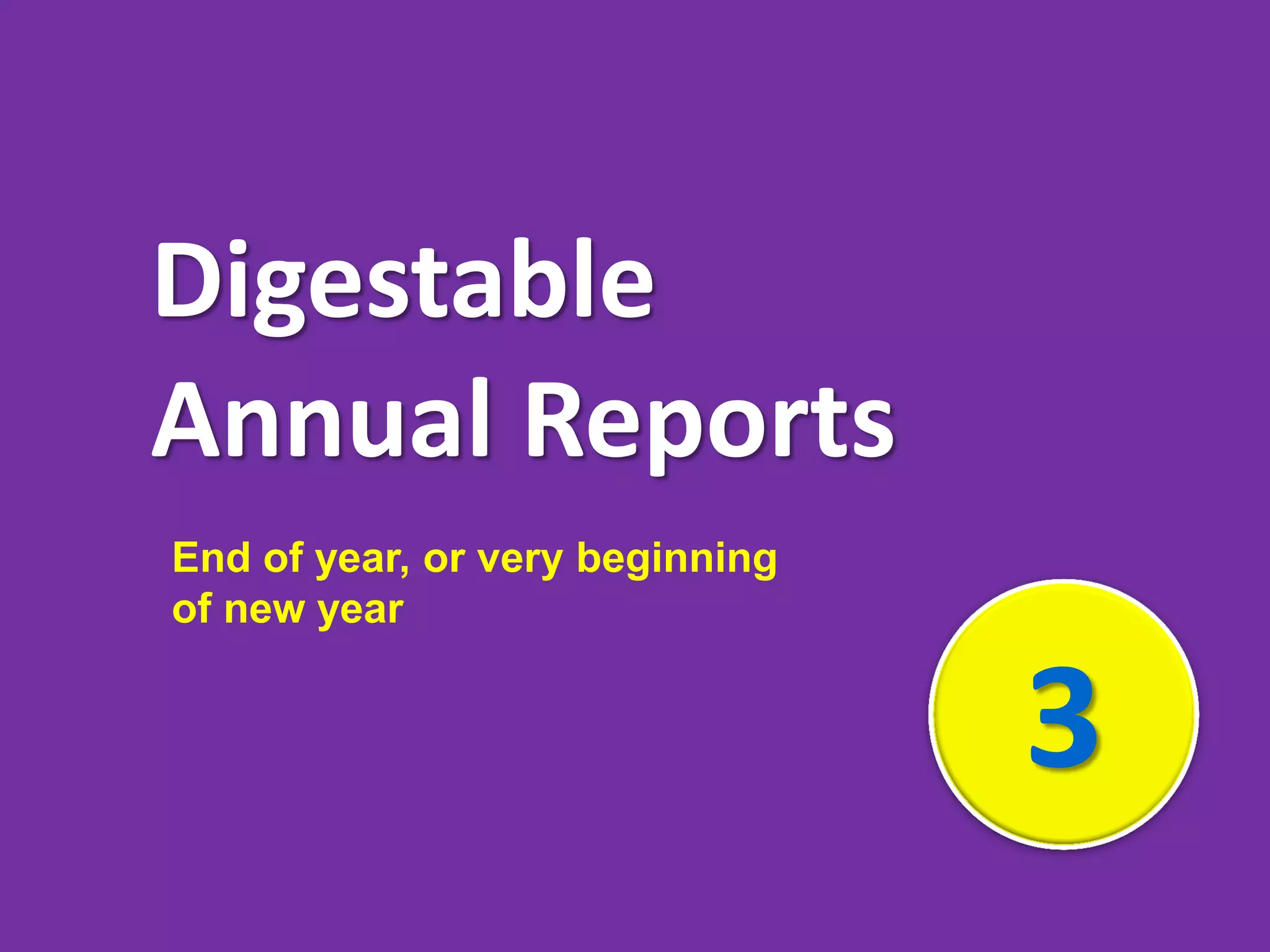 3
Digestable
Annual Reports
End of year, or very beginning
of new year
 