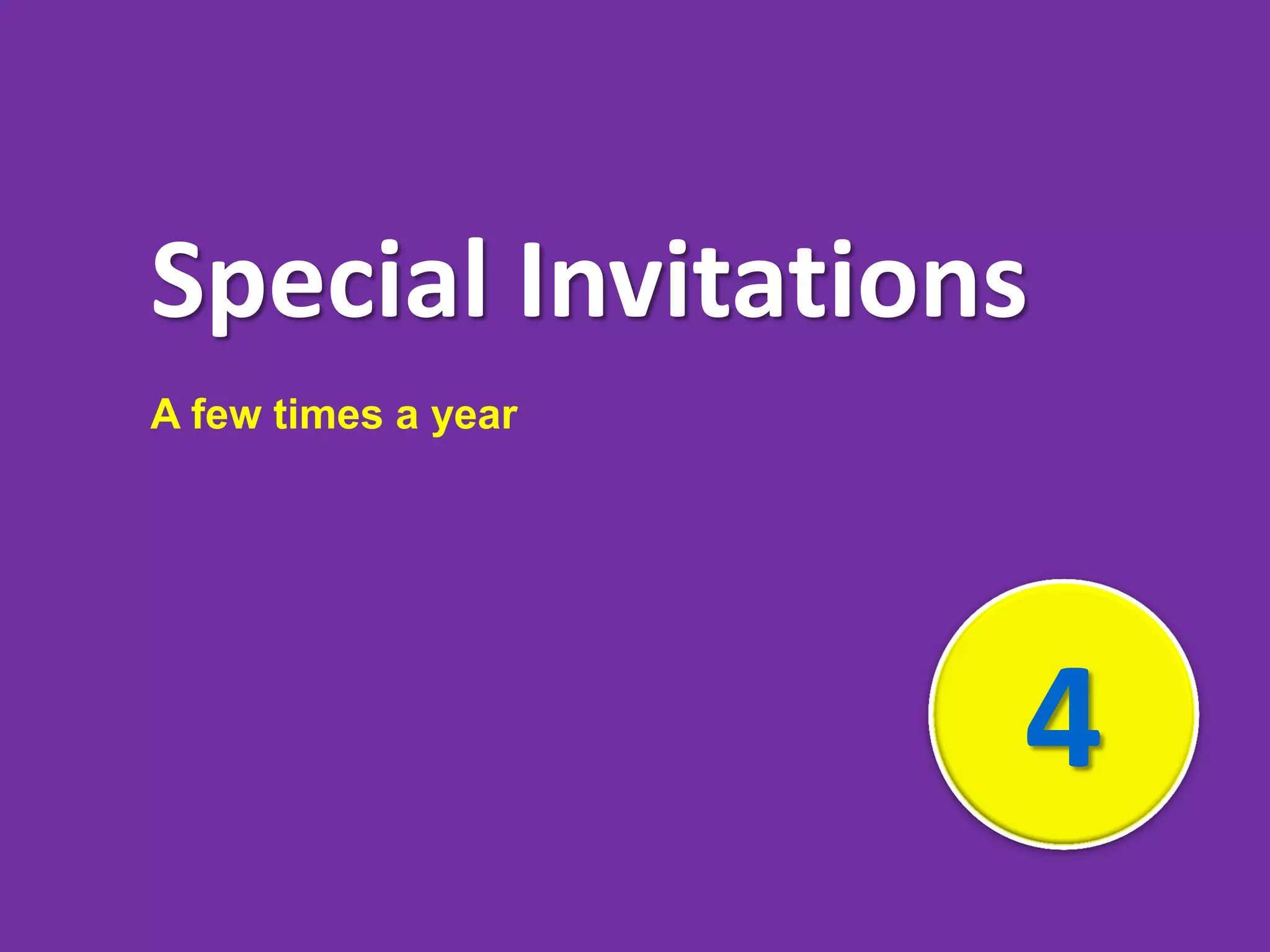 4
Special Invitations
A few times a year
 