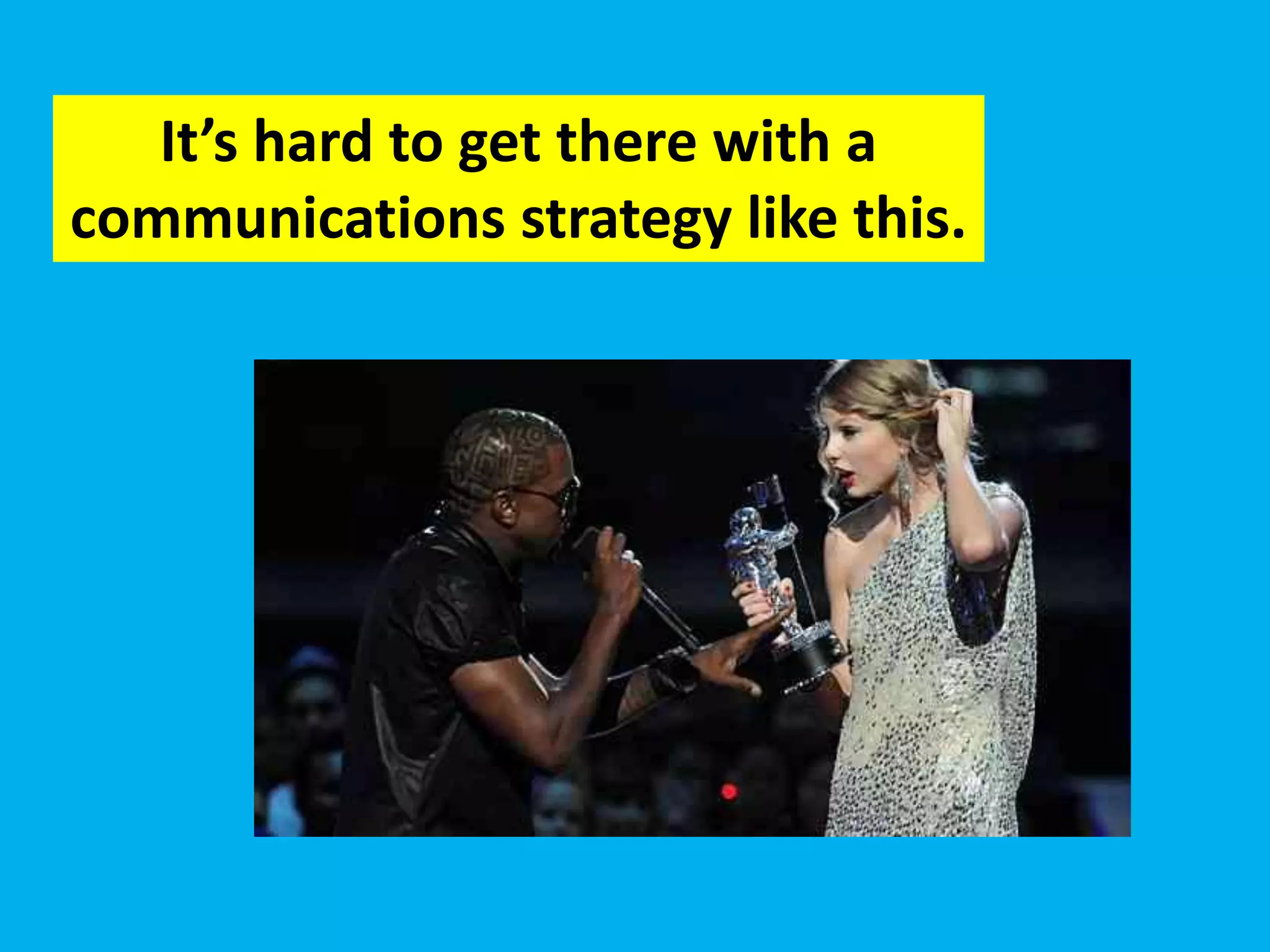 It’s hard to get there with a
communications strategy like this.
 