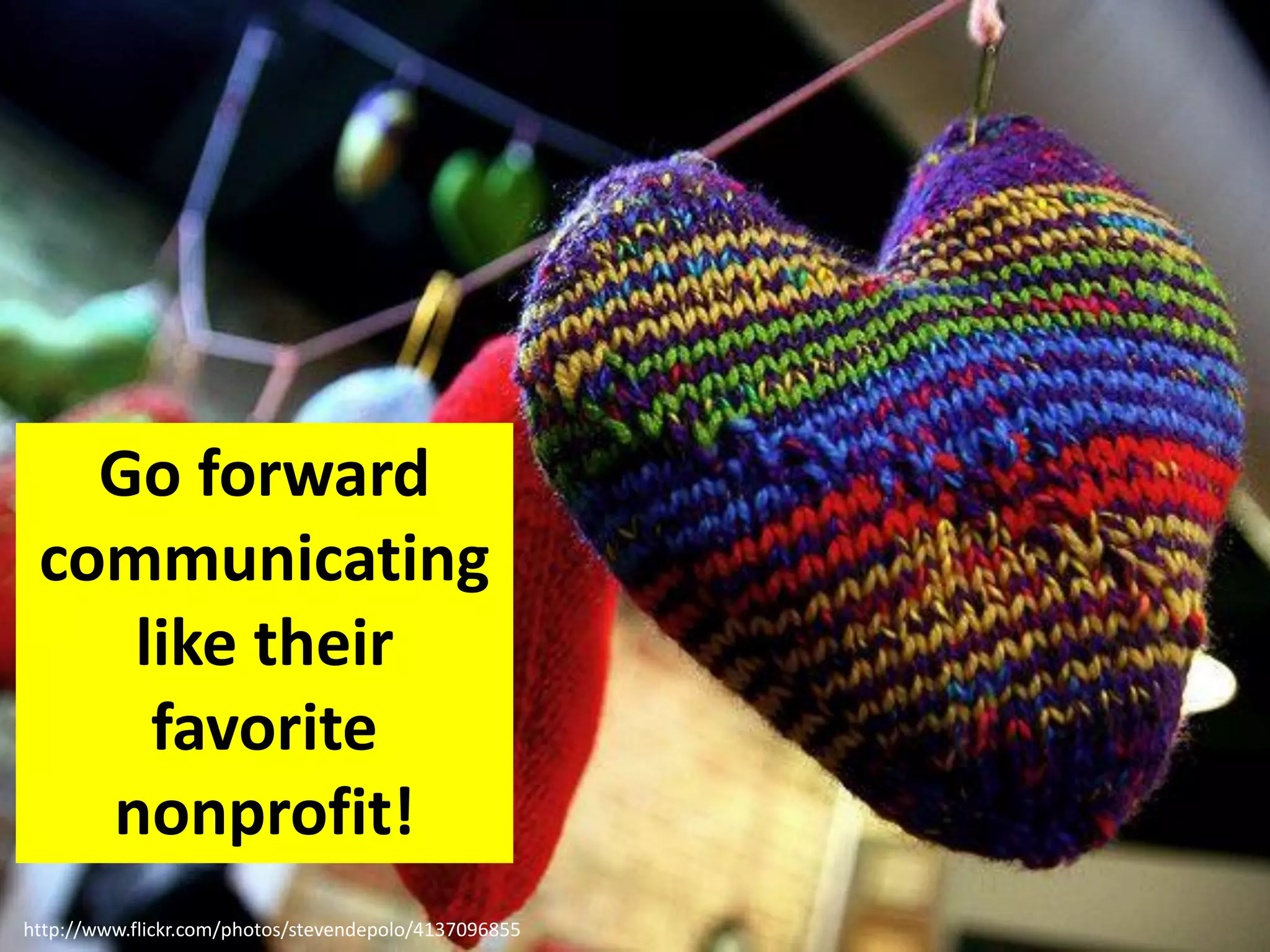 http://www.flickr.com/photos/stevendepolo/4137096855
Go forward
communicating
like their
favorite
nonprofit!
 