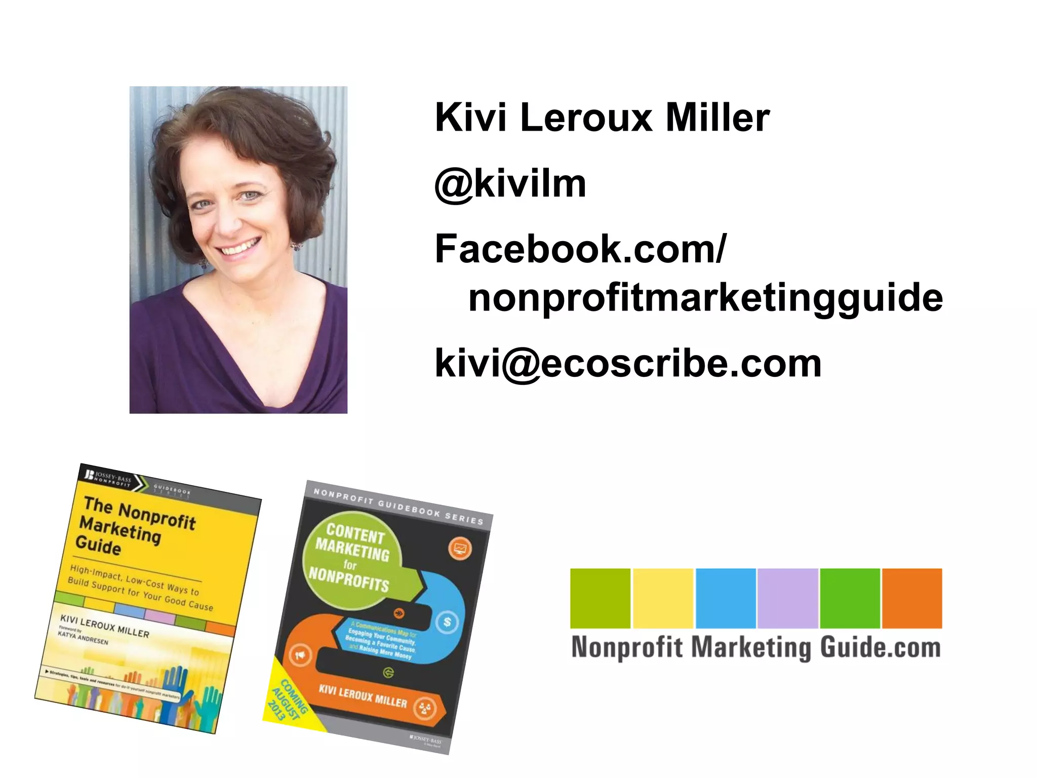 Kivi Leroux Miller
@kivilm
Facebook.com/
nonprofitmarketingguide
kivi@ecoscribe.com
 