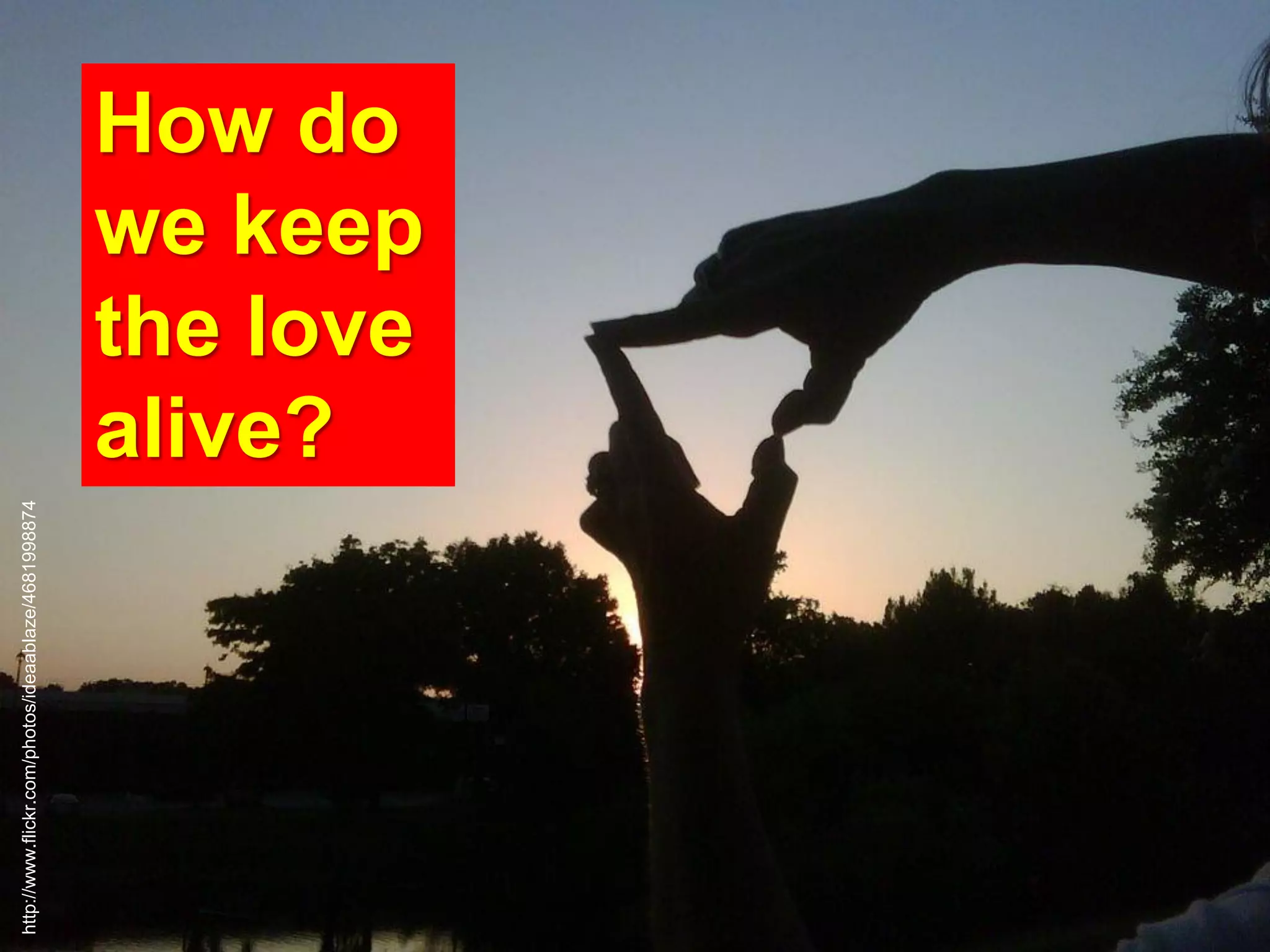 How do
we keep
the love
alive?
http://www.flickr.com/photos/ideaablaze/4681998874
 