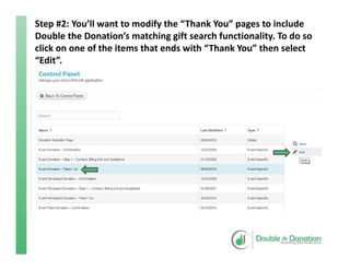 Step #2: You’ll want to modify the “Thank You” pages to include 
Double the Donation’s matching gift search functionality. To do so 
click on one of the items that ends with “Thank You” then select 
“Edit”.
 