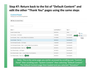 Step #7: Return back to the list of “Default Content” and 
edit the other “Thank You” pages using the same steps
Note: This is the same page you earlier accessed by scrolling over “Control 
Panel” then scrolling over “System Content” then selecting “Default Content”. 
The Default Content page then loaded and you selected “Donation”
 