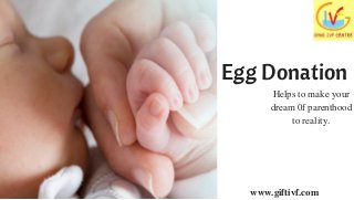 Egg Donation
Helps to make your
dream 0f parenthood
to reality.
www.giftivf.com
 