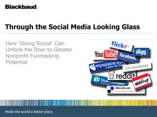 Through the Social Media Looking Glass

How ‘Going Social’ Can
Unlock the Door to Greater
Nonproﬁt Fundraising
Potential
 