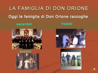 1
LA FAMIGLIA DI DON ORIONELA FAMIGLIA DI DON ORIONE
Oggi la famiglia di Don Orione raccoglie
sacerdoti
eremiti
fratelli
 