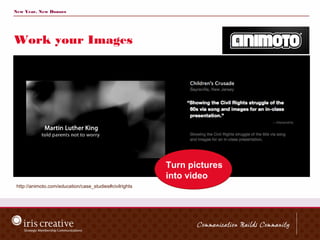 New Year, New Donors




Work your Images




                                                         Turn pictures
                                                         into video
 http://animoto.com/education/case_studies#civilrights
 