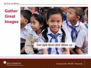 New Year, New Donors




 Gather
 Great
 Images




                       Get eye-level and close up
 