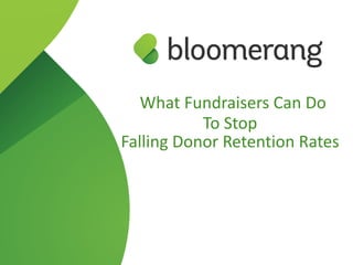  What  Fundraisers  Can  Do  to    
Stop  Falling  Donor  Retention  Rates
 