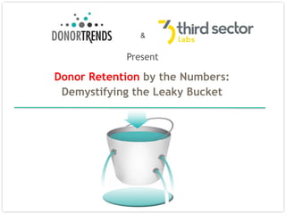 Donor Retention by the Numbers:
Demystifying the Leaky Bucket
Present
&
 