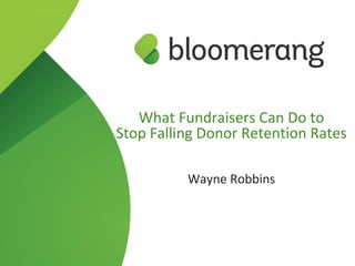 What Fundraisers Can Do to
Stop Falling Donor Retention Rates
Wayne Robbins
 