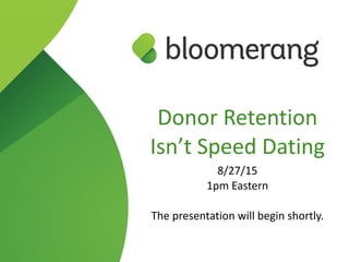 Donor  Retention  
Isn’t  Speed  Dating  
8/27/15  
1pm  Eastern  
The  presentation  will  begin  shortly.
 