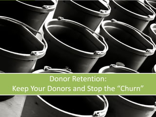 Donor Retention:
Keep Your Donors and Stop the “Churn”
 