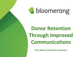 Donor Retention
Through Improved
Communications
Tom Ahern’s 9 Secrets to Success:
 
